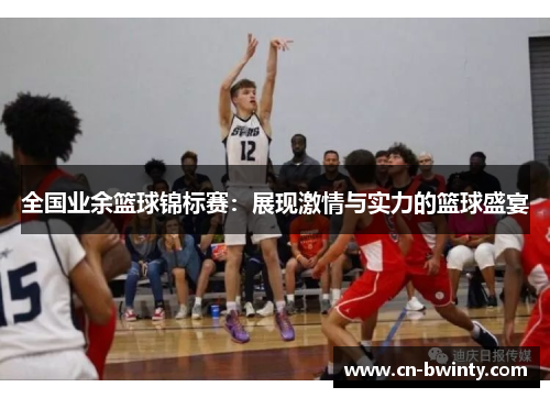 全国业余篮球锦标赛：展现激情与实力的篮球盛宴