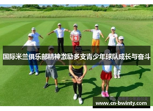 国际米兰俱乐部精神激励多支青少年球队成长与奋斗