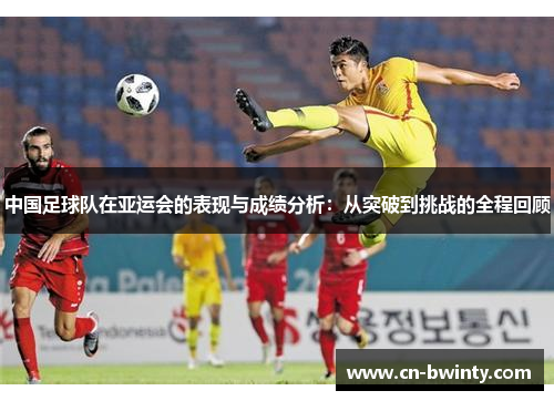 中国足球队在亚运会的表现与成绩分析：从突破到挑战的全程回顾