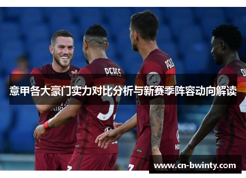 意甲各大豪门实力对比分析与新赛季阵容动向解读