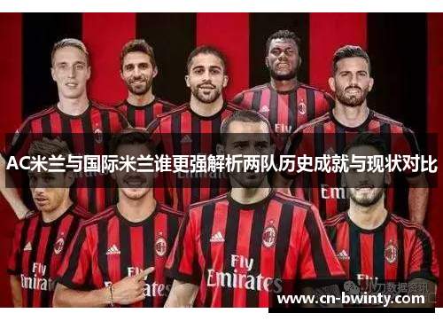 AC米兰与国际米兰谁更强解析两队历史成就与现状对比
