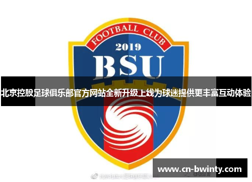 北京控股足球俱乐部官方网站全新升级上线为球迷提供更丰富互动体验