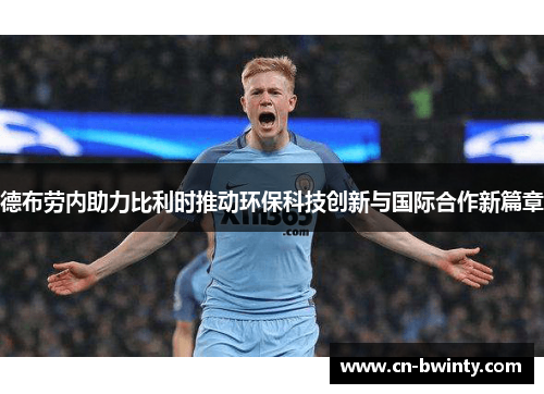 德布劳内助力比利时推动环保科技创新与国际合作新篇章