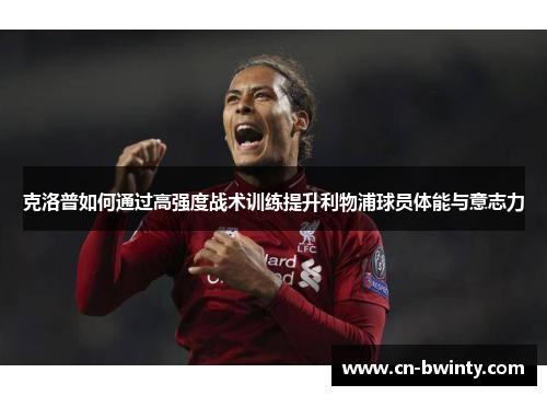 克洛普如何通过高强度战术训练提升利物浦球员体能与意志力