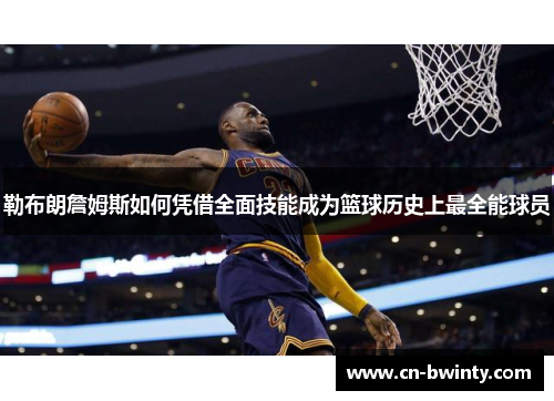 勒布朗詹姆斯如何凭借全面技能成为篮球历史上最全能球员