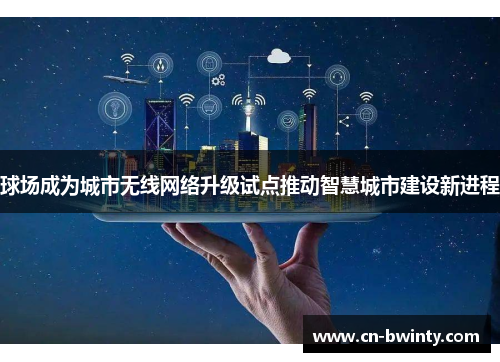 球场成为城市无线网络升级试点推动智慧城市建设新进程