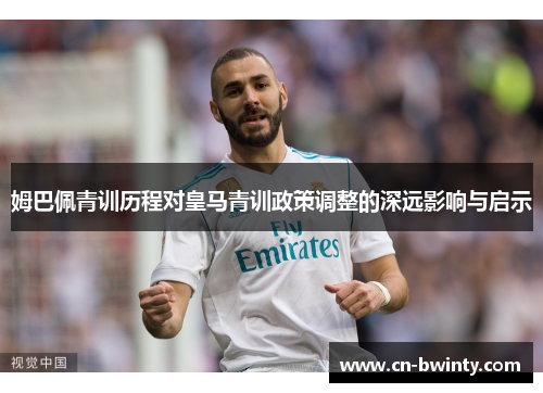 姆巴佩青训历程对皇马青训政策调整的深远影响与启示