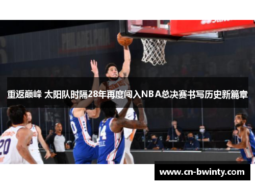 重返巅峰 太阳队时隔28年再度闯入NBA总决赛书写历史新篇章