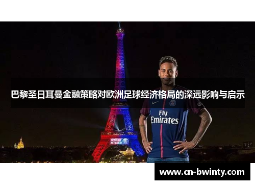 巴黎圣日耳曼金融策略对欧洲足球经济格局的深远影响与启示