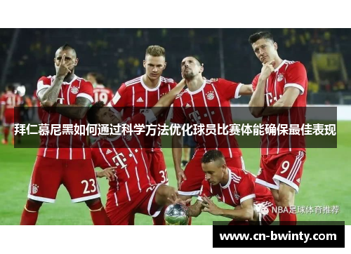 拜仁慕尼黑如何通过科学方法优化球员比赛体能确保最佳表现