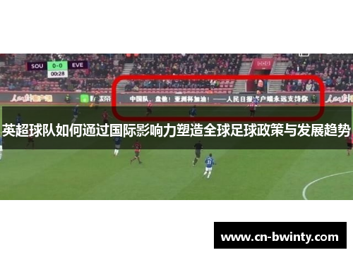 英超球队如何通过国际影响力塑造全球足球政策与发展趋势