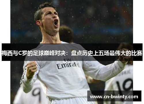 梅西与C罗的足球巅峰对决：盘点历史上五场最伟大的比赛