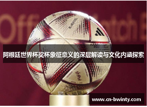 阿根廷世界杯奖杯象征意义的深层解读与文化内涵探索