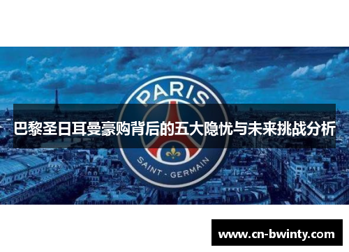 巴黎圣日耳曼豪购背后的五大隐忧与未来挑战分析