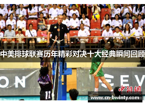 中美排球联赛历年精彩对决十大经典瞬间回顾