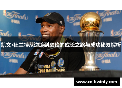 凯文·杜兰特从逆境到巅峰的成长之路与成功秘笈解析