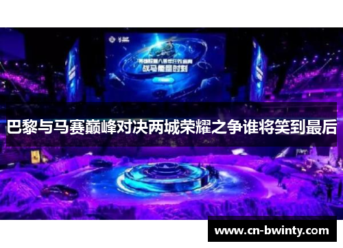 巴黎与马赛巅峰对决两城荣耀之争谁将笑到最后