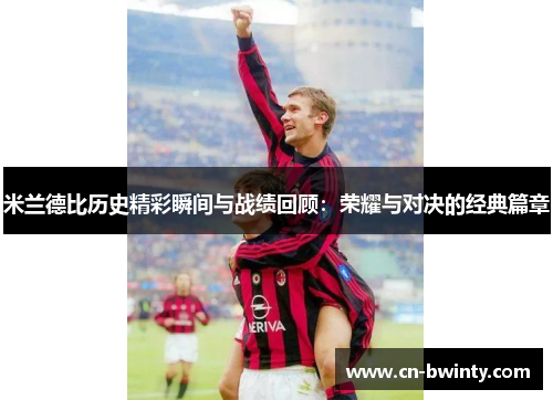 米兰德比历史精彩瞬间与战绩回顾：荣耀与对决的经典篇章