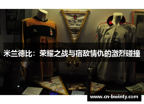 米兰德比：荣耀之战与宿敌情仇的激烈碰撞