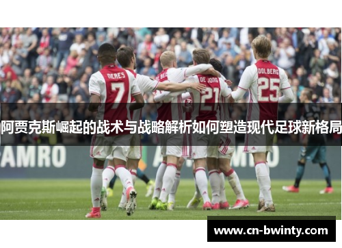 阿贾克斯崛起的战术与战略解析如何塑造现代足球新格局