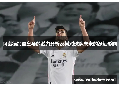 阿诺德加盟皇马的潜力分析及其对球队未来的深远影响