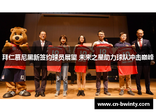 拜仁慕尼黑新签约球员展望 未来之星助力球队冲击巅峰