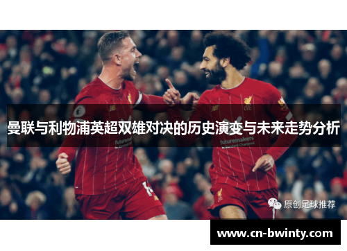 曼联与利物浦英超双雄对决的历史演变与未来走势分析