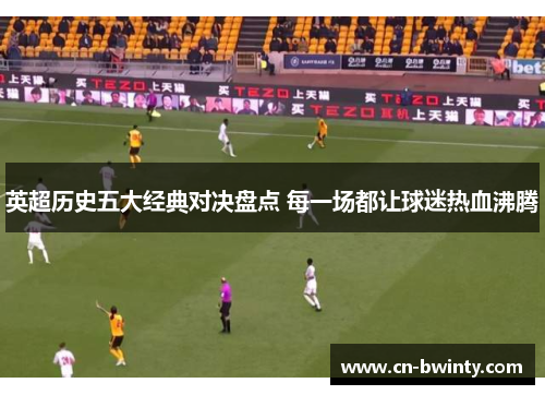 英超历史五大经典对决盘点 每一场都让球迷热血沸腾
