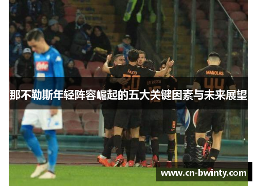 那不勒斯年轻阵容崛起的五大关键因素与未来展望