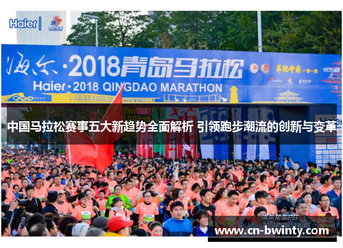 中国马拉松赛事五大新趋势全面解析 引领跑步潮流的创新与变革