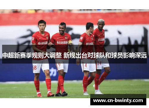 中超新赛季规则大调整 新规出台对球队和球员影响深远
