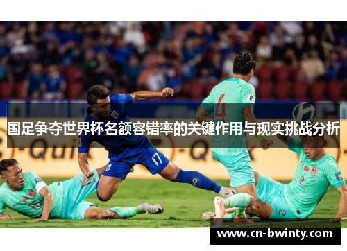 国足争夺世界杯名额容错率的关键作用与现实挑战分析
