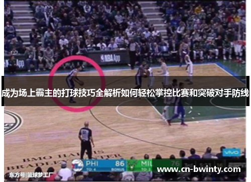成为场上霸主的打球技巧全解析如何轻松掌控比赛和突破对手防线