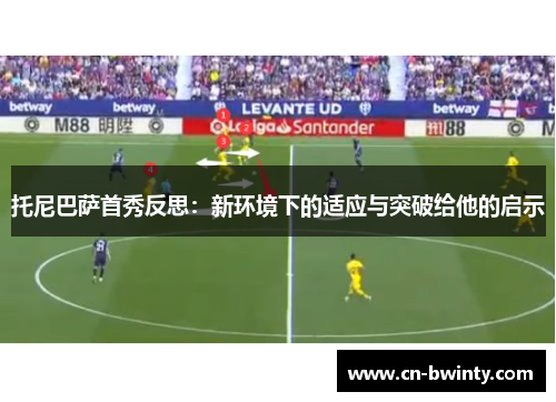 托尼巴萨首秀反思：新环境下的适应与突破给他的启示