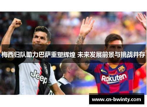 梅西归队助力巴萨重塑辉煌 未来发展前景与挑战并存