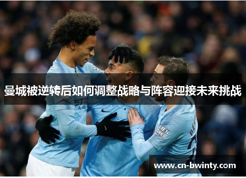 曼城被逆转后如何调整战略与阵容迎接未来挑战