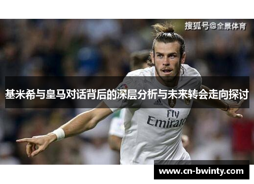 基米希与皇马对话背后的深层分析与未来转会走向探讨