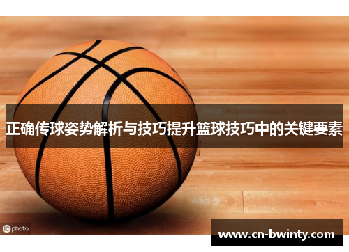 正确传球姿势解析与技巧提升篮球技巧中的关键要素