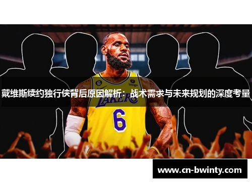 戴维斯续约独行侠背后原因解析：战术需求与未来规划的深度考量