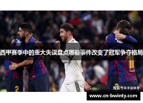 西甲赛季中的重大失误盘点哪些事件改变了冠军争夺格局