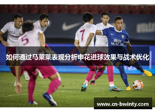 如何通过马莱莱表现分析申花进球效果与战术优化