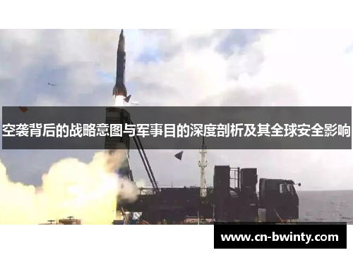 空袭背后的战略意图与军事目的深度剖析及其全球安全影响