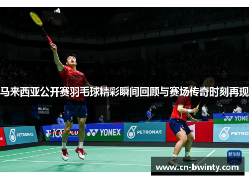 马来西亚公开赛羽毛球精彩瞬间回顾与赛场传奇时刻再现
