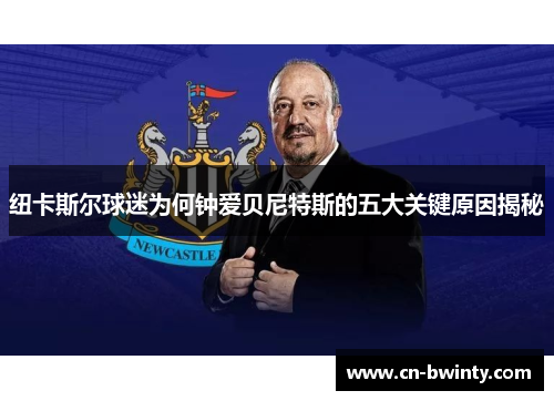 纽卡斯尔球迷为何钟爱贝尼特斯的五大关键原因揭秘