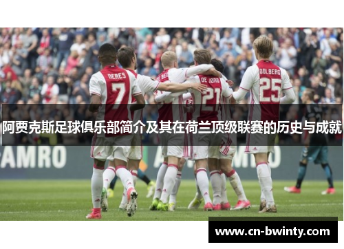 阿贾克斯足球俱乐部简介及其在荷兰顶级联赛的历史与成就