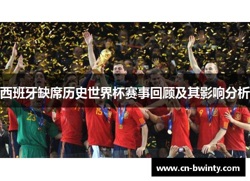西班牙缺席历史世界杯赛事回顾及其影响分析