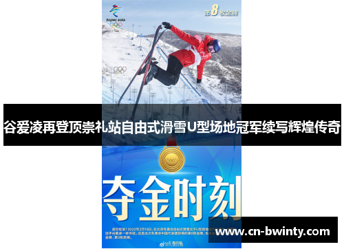 谷爱凌再登顶崇礼站自由式滑雪U型场地冠军续写辉煌传奇 谷爱凌再登顶崇礼站自由式滑雪U型场地冠军续写辉煌传奇