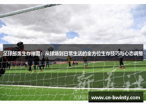 足球部落生存指南:从球场到日常生活的全方位生存技巧与心态调整 足球部落生存指南:从球场到日常生活的全方位生存技巧与心态调整