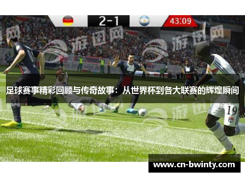 足球赛事精彩回顾与传奇故事:从世界杯到各大联赛的辉煌瞬间 足球赛事精彩回顾与传奇故事:从世界杯到各大联赛的辉煌瞬间